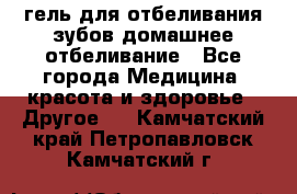 гель для отбеливания зубов домашнее отбеливание - Все города Медицина, красота и здоровье » Другое   . Камчатский край,Петропавловск-Камчатский г.